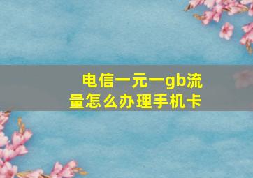 电信一元一gb流量怎么办理手机卡