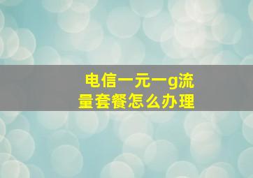 电信一元一g流量套餐怎么办理