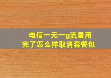 电信一元一g流量用完了怎么样取消套餐包