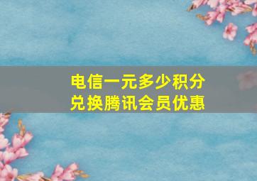 电信一元多少积分兑换腾讯会员优惠