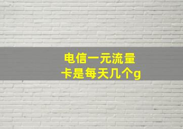 电信一元流量卡是每天几个g