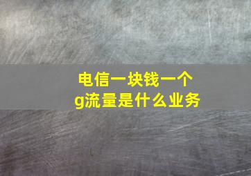 电信一块钱一个g流量是什么业务