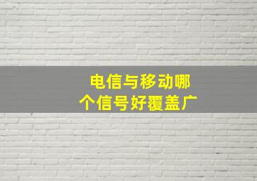 电信与移动哪个信号好覆盖广