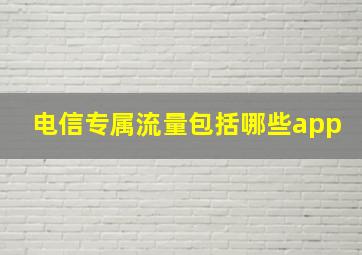 电信专属流量包括哪些app