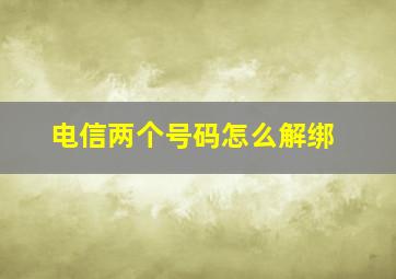 电信两个号码怎么解绑