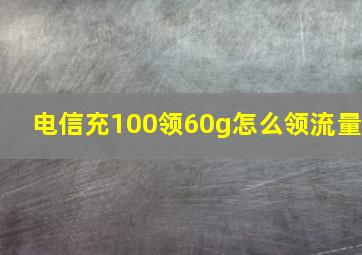 电信充100领60g怎么领流量