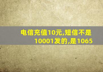 电信充值10元,短信不是10001发的,是1065