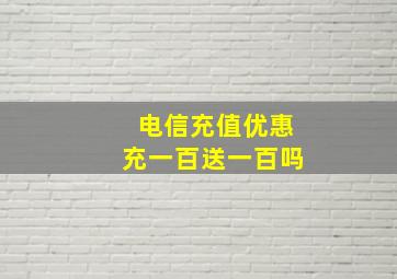 电信充值优惠充一百送一百吗