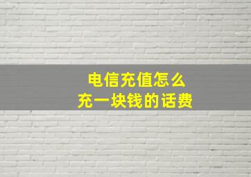 电信充值怎么充一块钱的话费