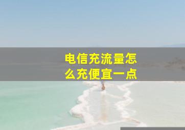 电信充流量怎么充便宜一点