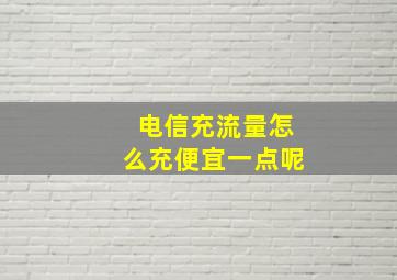 电信充流量怎么充便宜一点呢