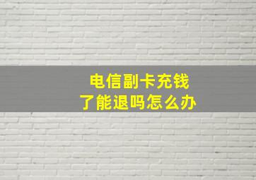 电信副卡充钱了能退吗怎么办