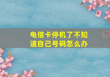 电信卡停机了不知道自己号码怎么办