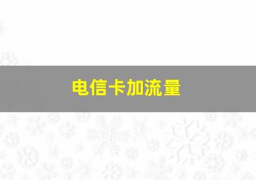 电信卡加流量