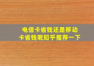 电信卡省钱还是移动卡省钱呢知乎推荐一下