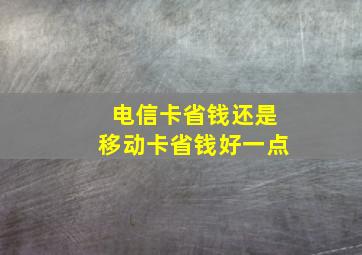 电信卡省钱还是移动卡省钱好一点