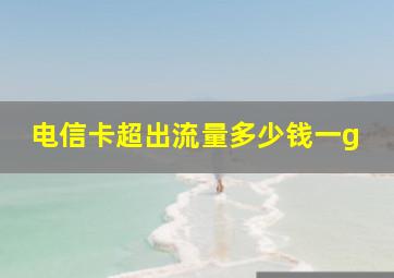 电信卡超出流量多少钱一g