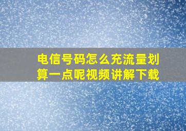 电信号码怎么充流量划算一点呢视频讲解下载