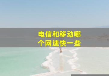 电信和移动哪个网速快一些