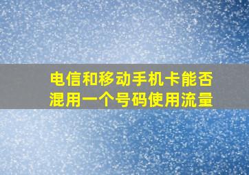 电信和移动手机卡能否混用一个号码使用流量