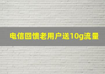 电信回馈老用户送10g流量