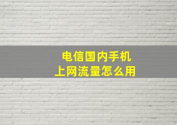 电信国内手机上网流量怎么用