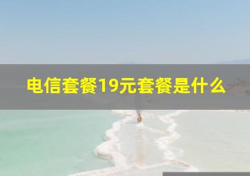 电信套餐19元套餐是什么