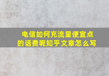 电信如何充流量便宜点的话费呢知乎文章怎么写