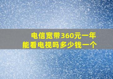 电信宽带360元一年能看电视吗多少钱一个