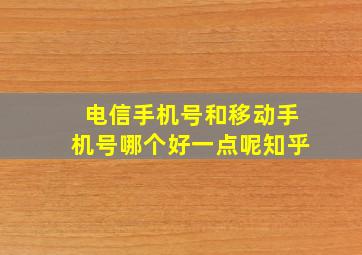 电信手机号和移动手机号哪个好一点呢知乎