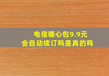 电信暖心包9.9元会自动续订吗是真的吗