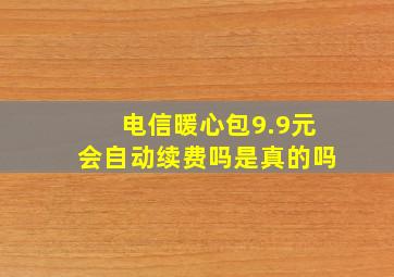 电信暖心包9.9元会自动续费吗是真的吗