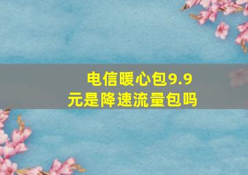 电信暖心包9.9元是降速流量包吗