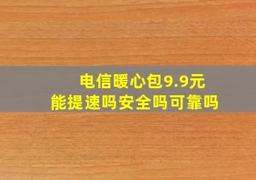 电信暖心包9.9元能提速吗安全吗可靠吗