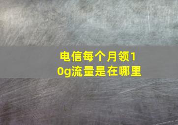 电信每个月领10g流量是在哪里