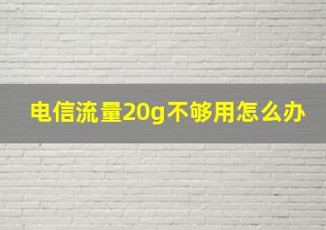 电信流量20g不够用怎么办