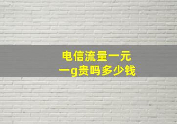 电信流量一元一g贵吗多少钱