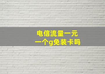 电信流量一元一个g免装卡吗