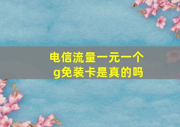 电信流量一元一个g免装卡是真的吗