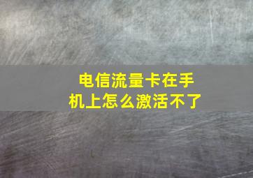 电信流量卡在手机上怎么激活不了