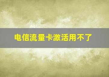 电信流量卡激活用不了