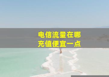 电信流量在哪充值便宜一点