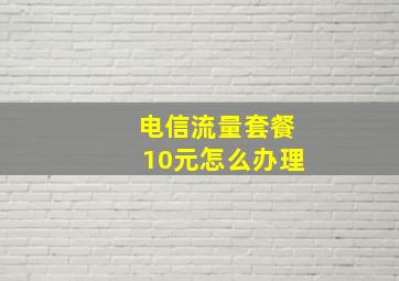 电信流量套餐10元怎么办理