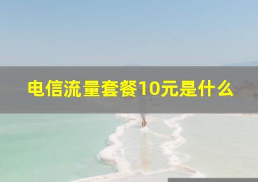 电信流量套餐10元是什么