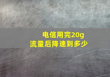 电信用完20g流量后降速到多少