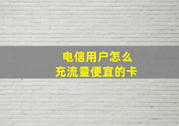 电信用户怎么充流量便宜的卡