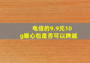 电信的9.9元10g暖心包是否可以跨越