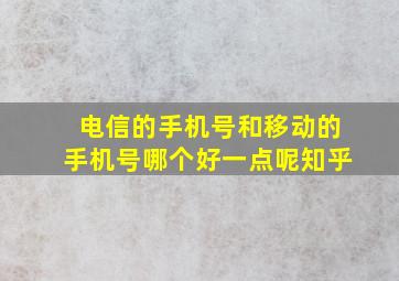 电信的手机号和移动的手机号哪个好一点呢知乎