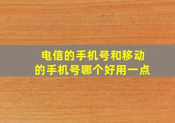 电信的手机号和移动的手机号哪个好用一点