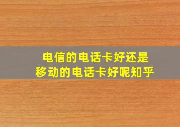 电信的电话卡好还是移动的电话卡好呢知乎